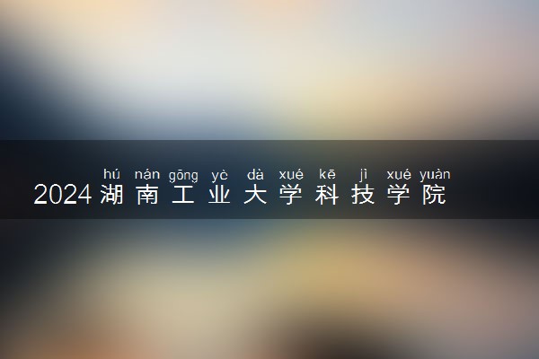 2024湖南工业大学科技学院学费多少钱一年 各专业收费标准