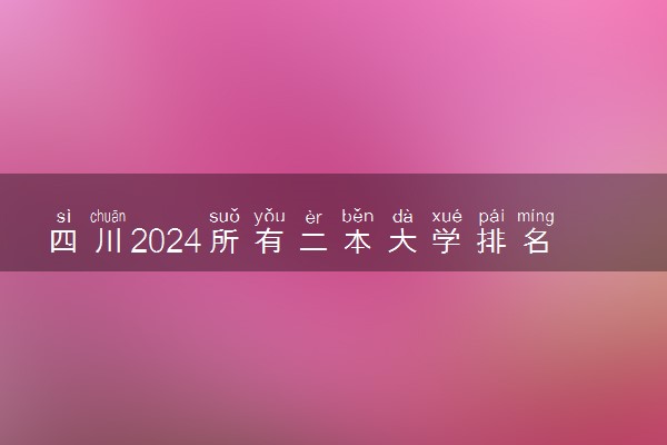四川2024所有二本大学排名最新 二本院校排行榜