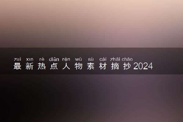 最新热点人物素材摘抄2024 高考作文素材整理