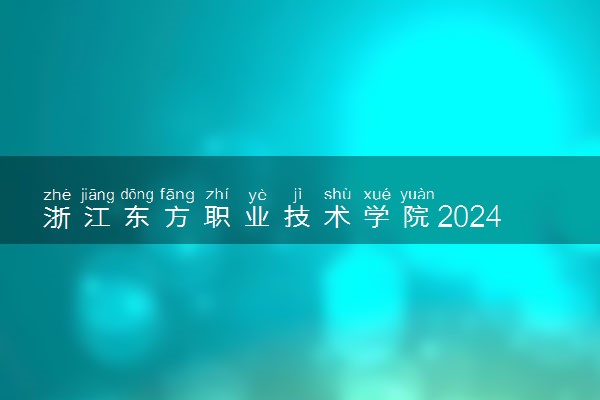 浙江东方职业技术学院2024年录取分数线 各专业录取最低分及位次