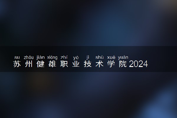 苏州健雄职业技术学院2024年录取分数线 各专业录取最低分及位次