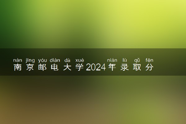 南京邮电大学2024年录取分数线 各专业录取最低分及位次