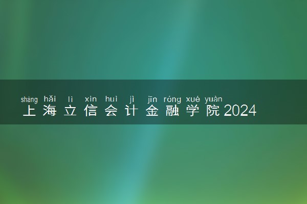 上海立信会计金融学院2024年录取分数线 各专业录取最低分及位次