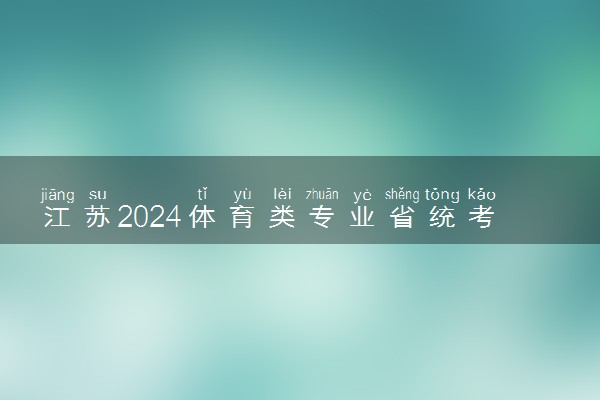 江苏2024体育类专业省统考成绩公布 时间 几号能查