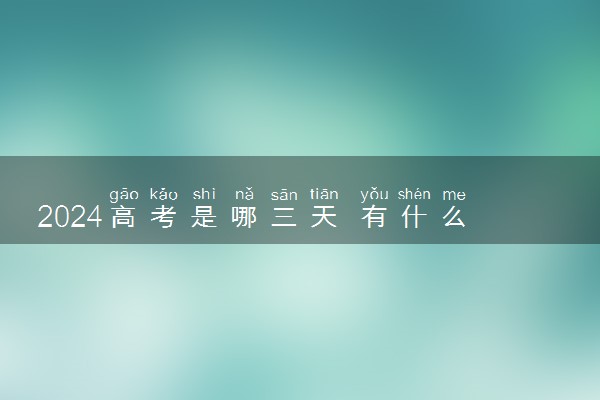 2024高考是哪三天 有什么注意事项