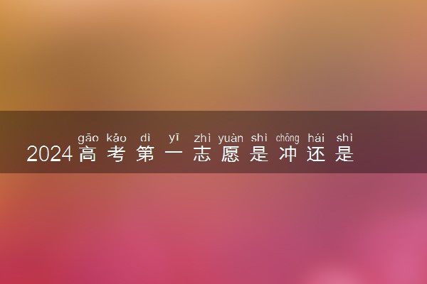 2024高考第一志愿是冲还是稳 如何填报稳妥