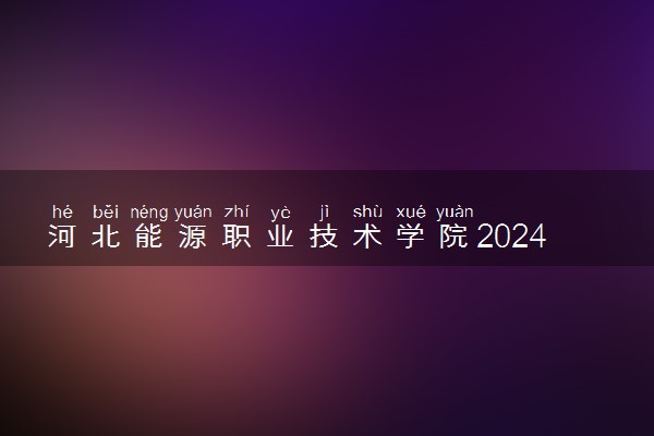 河北能源职业技术学院2024年录取分数线 各专业录取最低分及位次