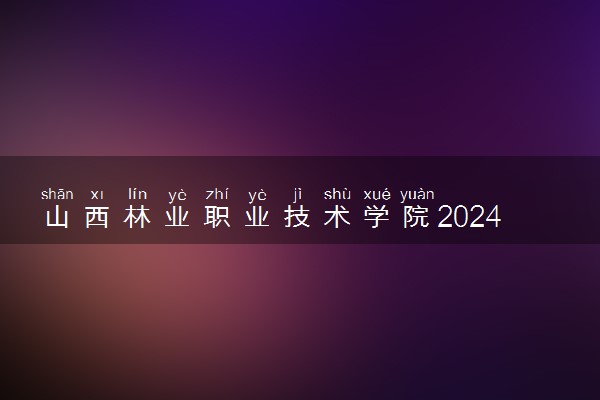 山西林业职业技术学院2024年录取分数线 各专业录取最低分及位次