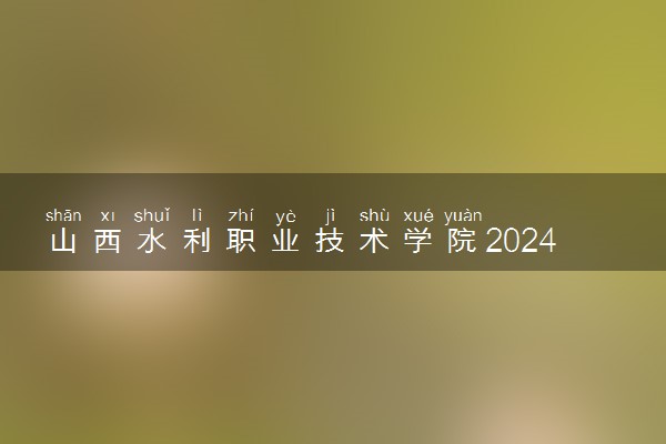 山西水利职业技术学院2024年录取分数线 各专业录取最低分及位次