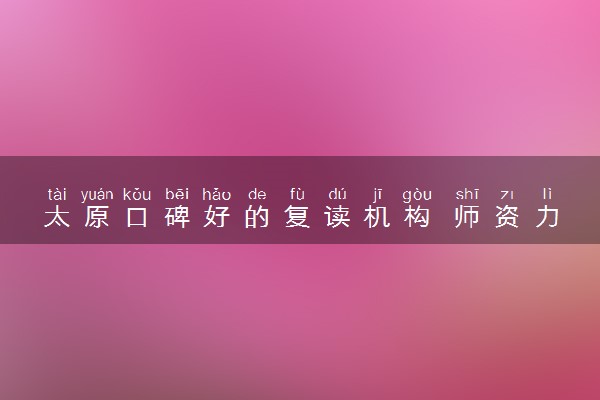 太原口碑好的复读机构 师资力量怎么样