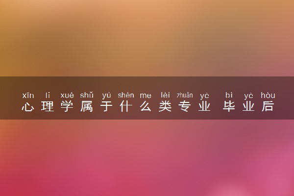 心理学属于什么类专业 毕业后好找工作吗