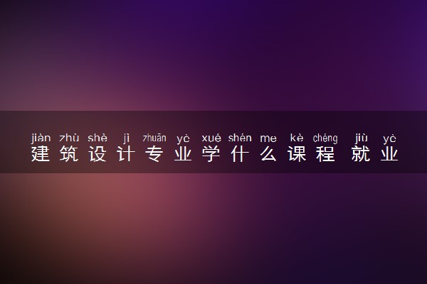 建筑设计专业学什么课程 就业前景怎么样