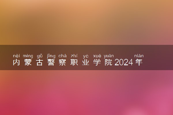 内蒙古警察职业学院2024年录取分数线 各专业录取最低分及位次