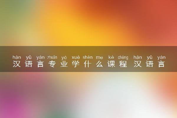 汉语言专业学什么课程 汉语言专业的就业方向