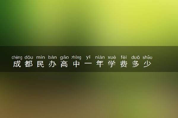 成都民办高中一年学费多少