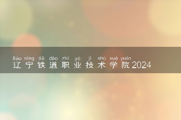 辽宁铁道职业技术学院2024年录取分数线 各专业录取最低分及位次