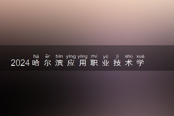 2024哈尔滨应用职业技术学院学费多少钱一年 各专业收费标准