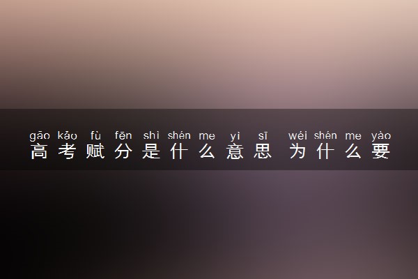 高考赋分是什么意思 为什么要赋分
