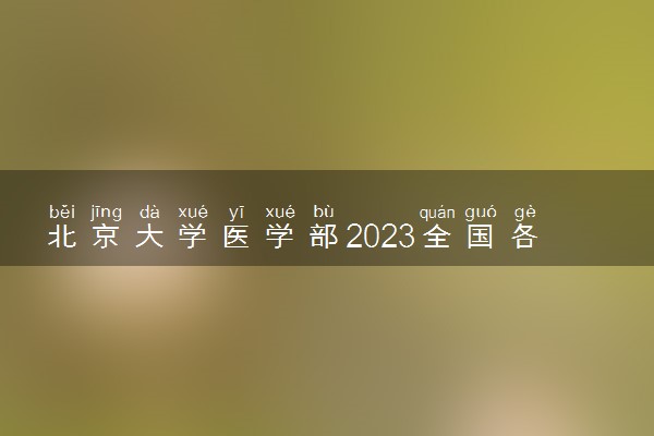 北京大学医学部2023全国各省录取分数线及最低位次 高考多少分能上