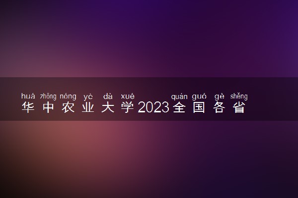 华中农业大学2023全国各省录取分数线及最低位次 高考多少分能上