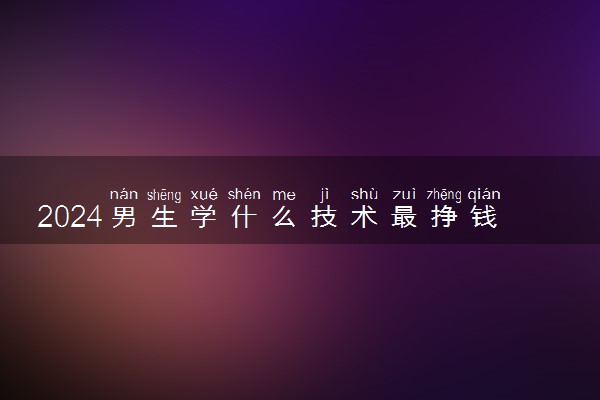 2024男生学什么技术最挣钱 哪些技术有发展