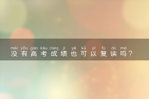 没有高考成绩也可以复读吗？