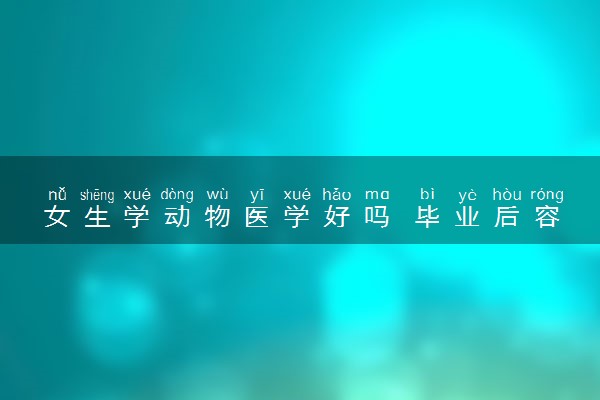 女生学动物医学好吗 毕业后容易就业吗