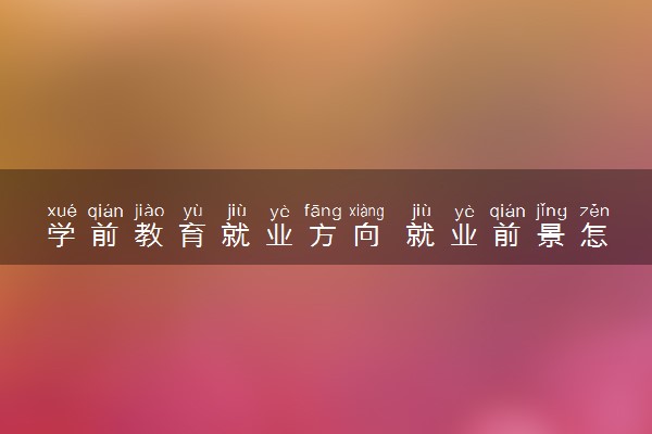学前教育就业方向 就业前景怎么样