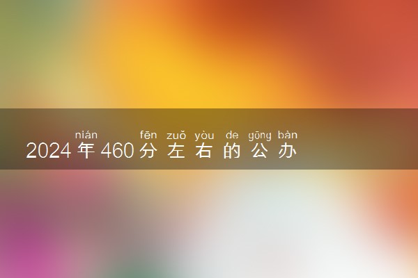 2024年460分左右的公办二本大学 哪些值得推荐