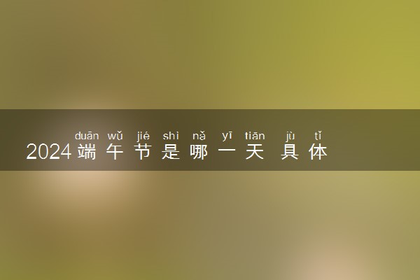 2024端午节是哪一天 具体是什么时候