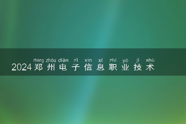 2024郑州电子信息职业技术学院学费多少钱一年 各专业收费标准