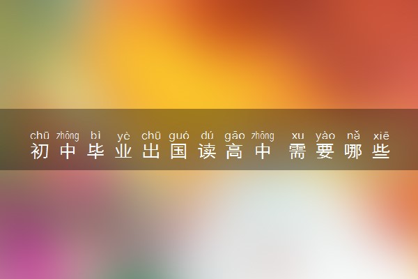初中毕业出国读高中 需要哪些条件