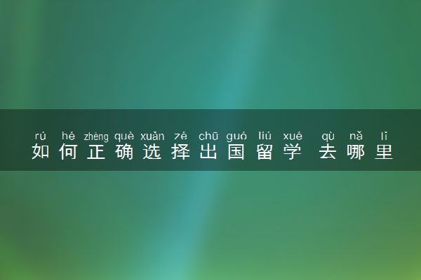 如何正确选择出国留学 去哪里留学性价比高