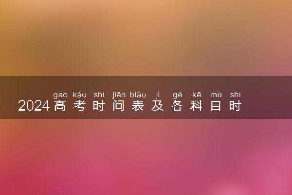 2024高考时间表及各科目时间安排 具体考试时间