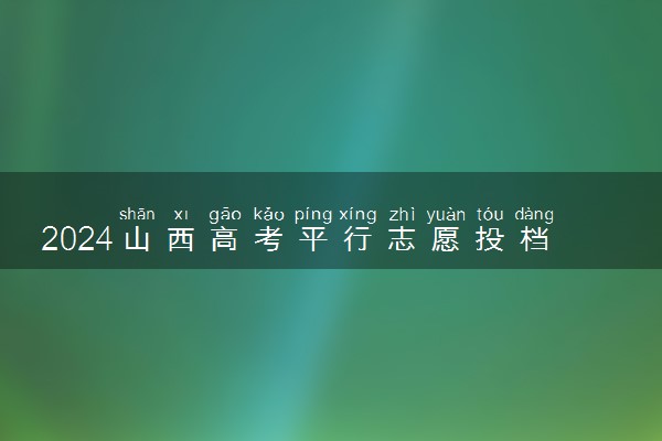 2024山西高考平行志愿投档原则及志愿设置
