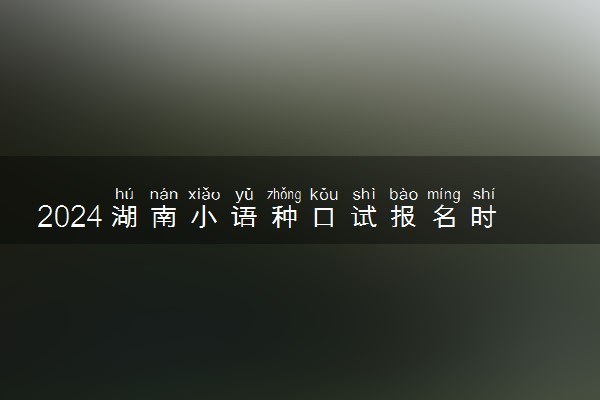 2024湖南小语种口试报名时间 有哪些要求