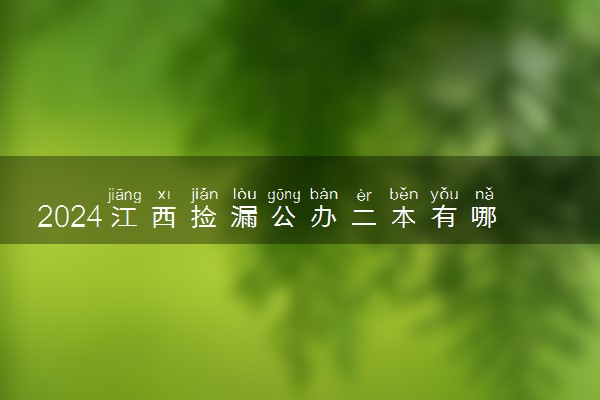 2024江西捡漏公办二本有哪些 好考的大学推荐