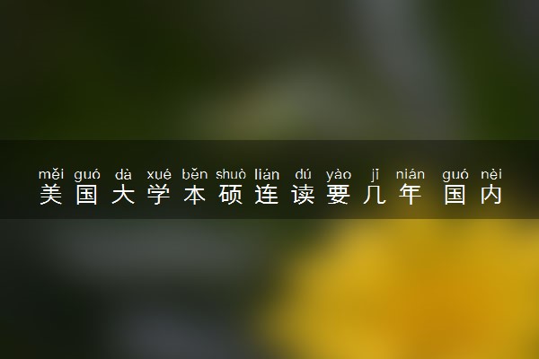 美国大学本硕连读要几年 国内认可吗