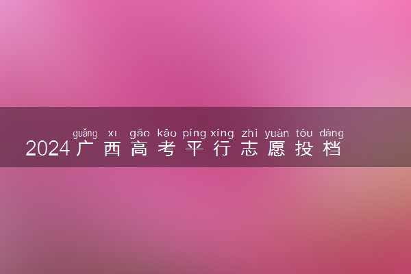 2024广西高考平行志愿投档原则及志愿设置