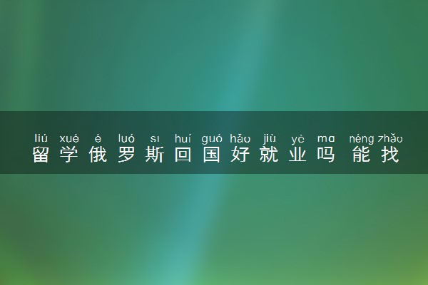 留学俄罗斯回国好就业吗 能找什么工作