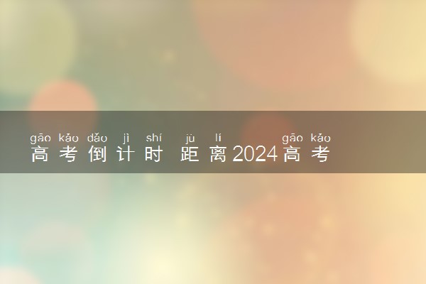 高考倒计时 距离2024高考还有多少天