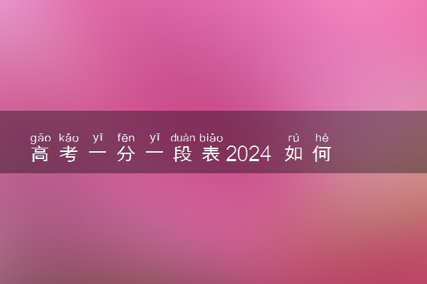 高考一分一段表2024 如何看懂一分一段表
