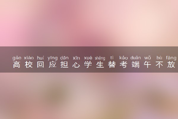 高校回应担心学生替考端午不放假 什么情况