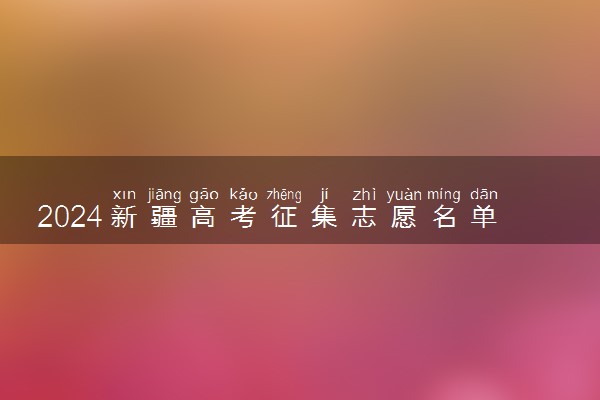 2024新疆高考征集志愿名单在哪查 填报入口是什么