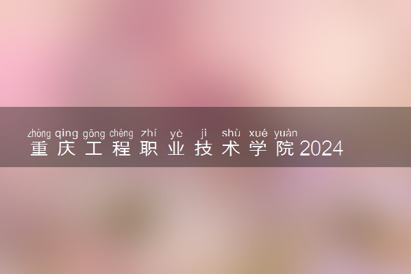 重庆工程职业技术学院2024年录取分数线 各专业录取最低分及位次