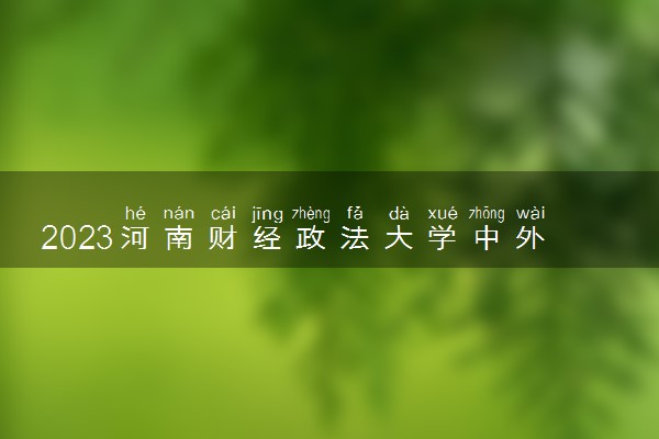 2023河南财经政法大学中外合作办学录取分数线 最低多少分能上