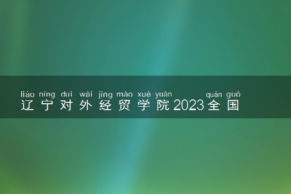 辽宁对外经贸学院2023全国各省录取分数线及最低位次 高考多少分能上