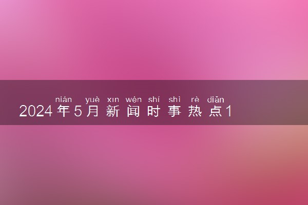 2024年5月新闻时事热点10则 大事件整理
