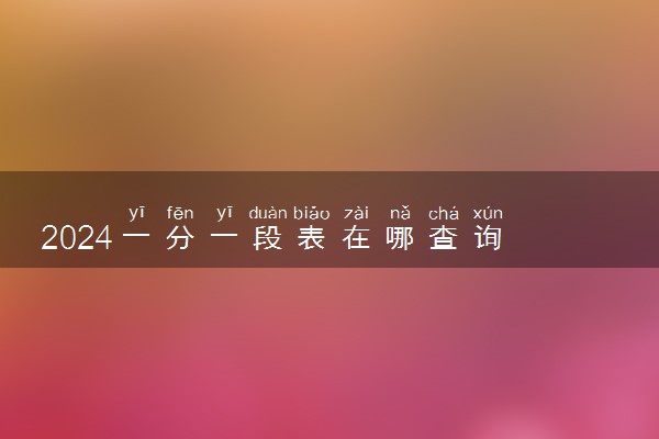 2024一分一段表在哪查询 如何操作