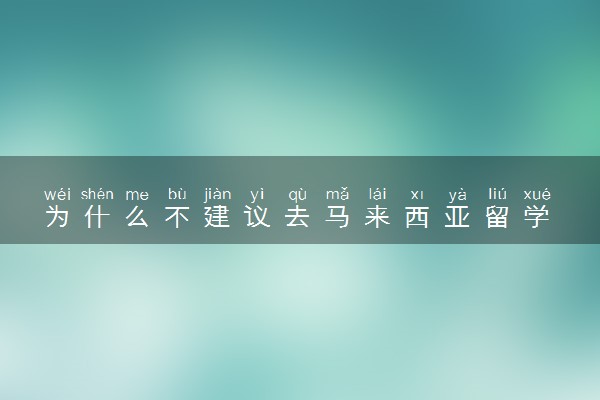 为什么不建议去马来西亚留学 有哪些弊端
